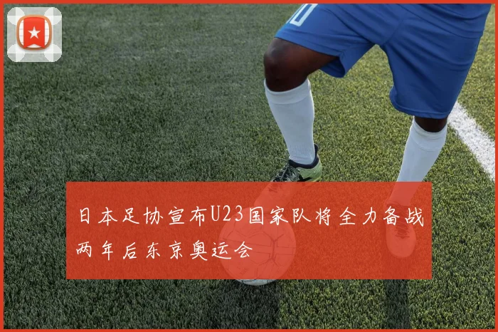 日本足协宣布U23国家队将全力备战两年后东京奥运会