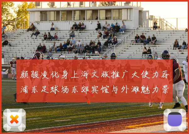 颜骏凌化身上海文旅推广大使力荐浦东足球场东郊宾馆与外滩魅力景点