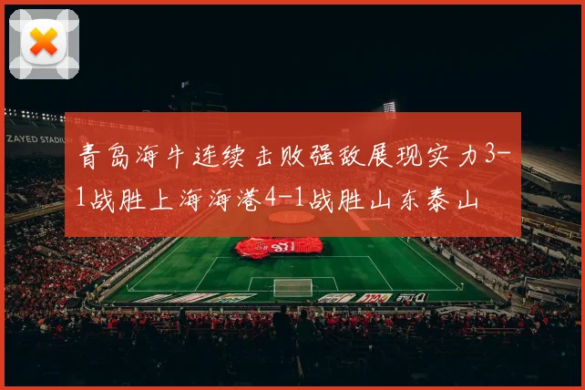 青岛海牛连续击败强敌展现实力3-1战胜上海海港4-1战胜山东泰山