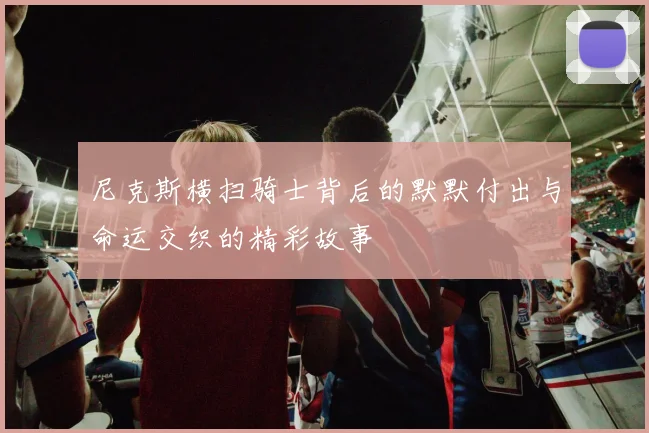 尼克斯横扫骑士背后的默默付出与命运交织的精彩故事