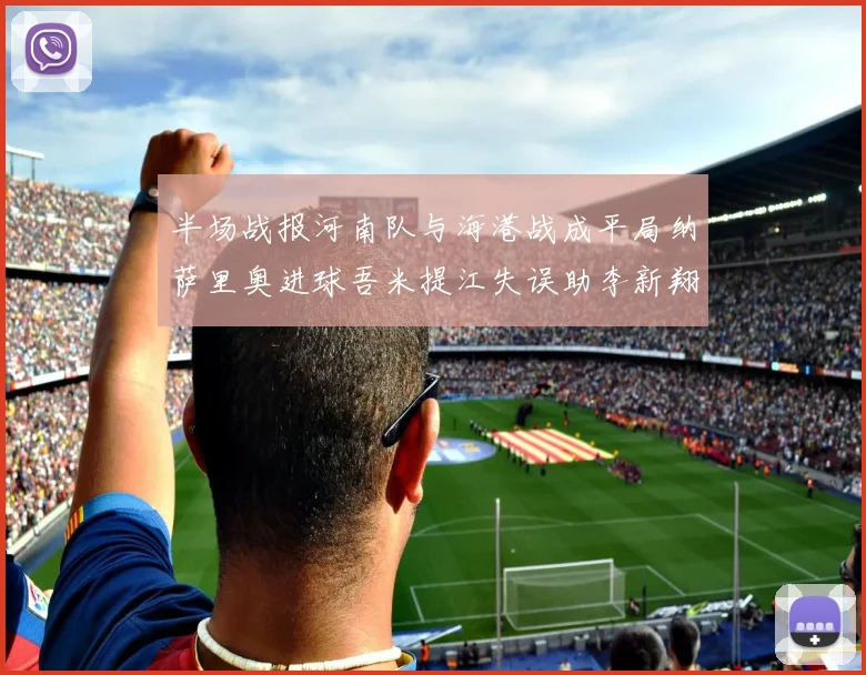 半场战报河南队与海港战成平局纳萨里奥进球吾米提江失误助李新翔扳平