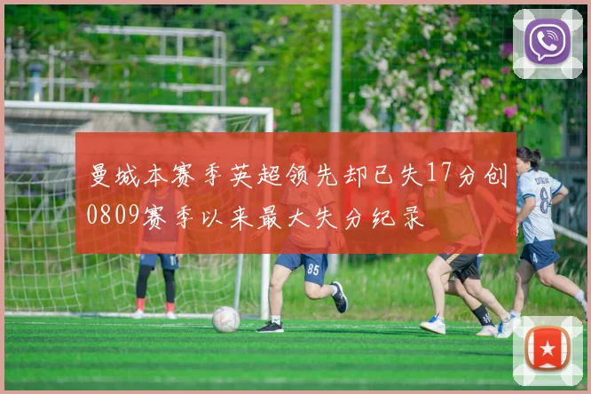 曼城本赛季英超领先却已失17分创0809赛季以来最大失分纪录
