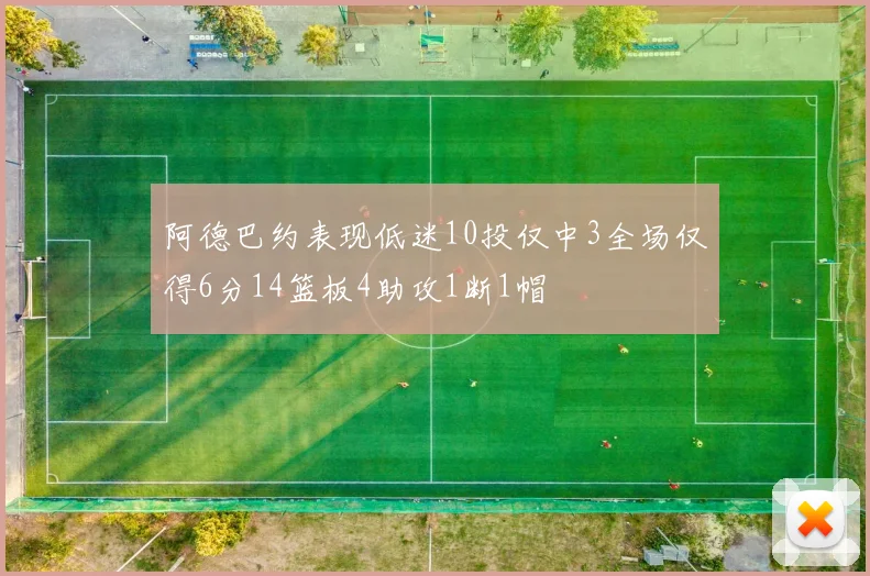 阿德巴约表现低迷10投仅中3全场仅得6分14篮板4助攻1断1帽
