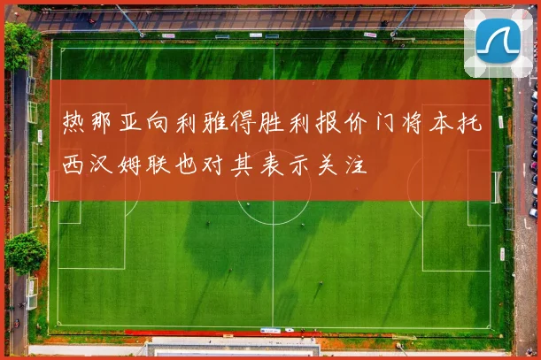 热那亚向利雅得胜利报价门将本托西汉姆联也对其表示关注